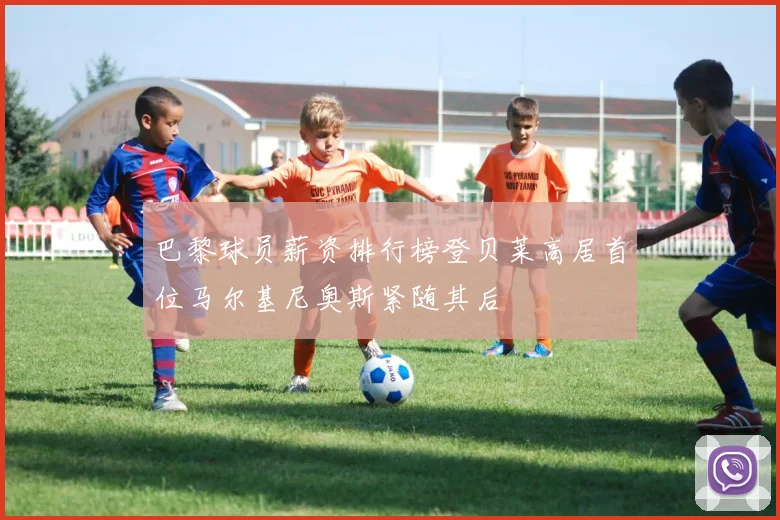 巴黎球员薪资排行榜登贝莱高居首位马尔基尼奥斯紧随其后