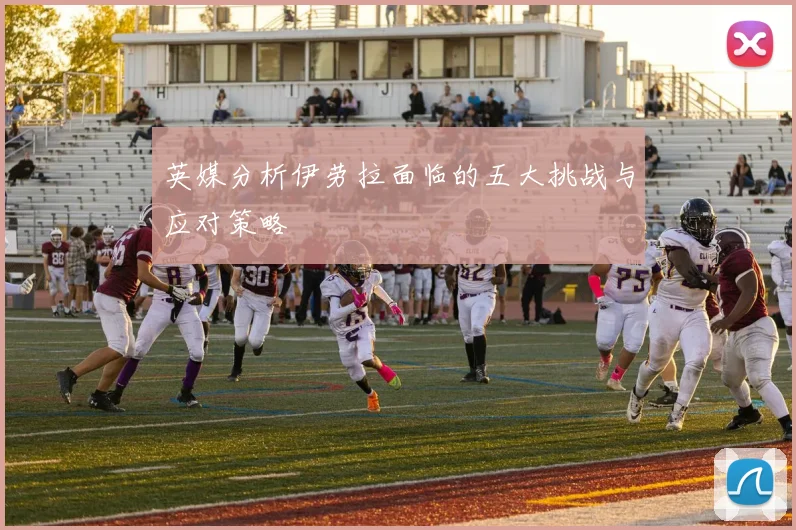 英媒分析伊劳拉面临的五大挑战与应对策略