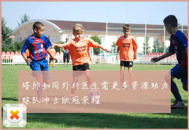 塔帅如同外科医生需更多资源助力球队冲击欧冠荣耀