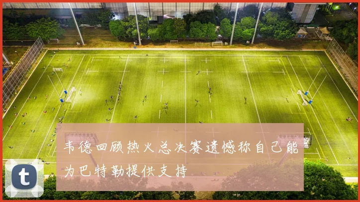 韦德回顾热火总决赛遗憾称自己能为巴特勒提供支持