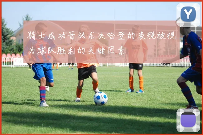 骑士成功晋级东决哈登的表现被视为球队胜利的关键因素