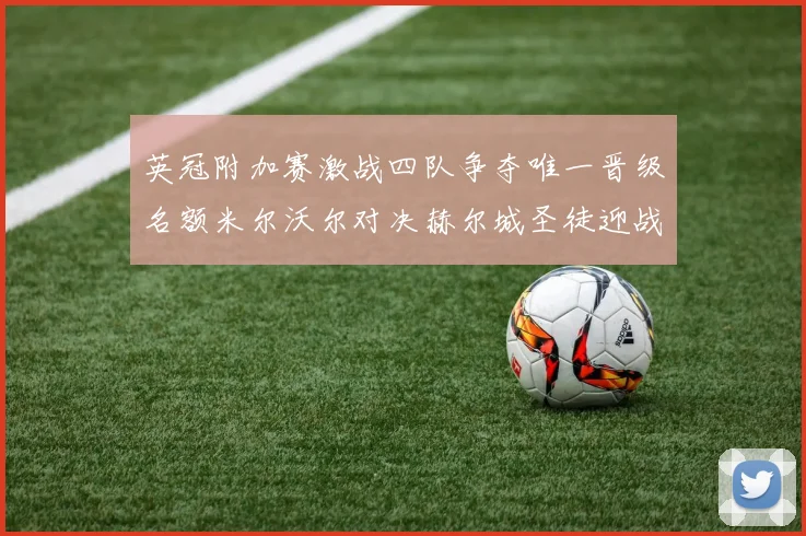 英冠附加赛激战四队争夺唯一晋级名额米尔沃尔对决赫尔城圣徒迎战米堡