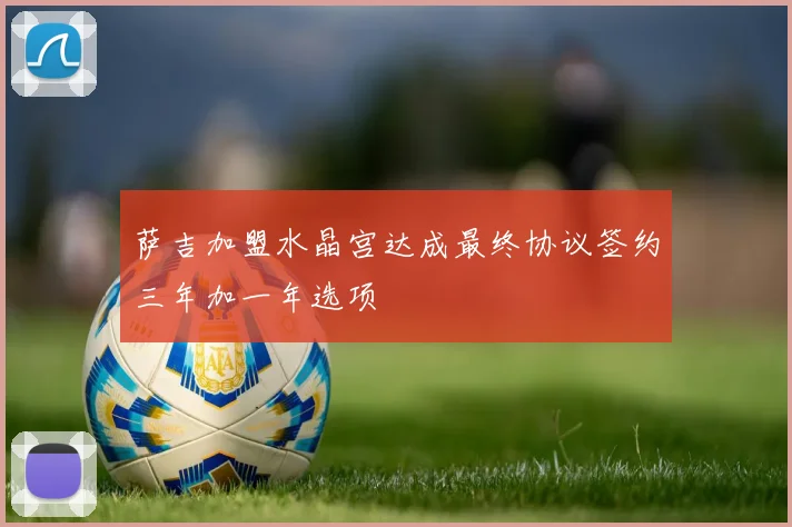萨吉加盟水晶宫达成最终协议签约三年加一年选项