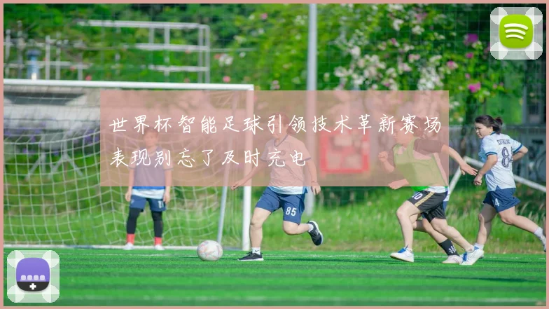 世界杯智能足球引领技术革新赛场表现别忘了及时充电
