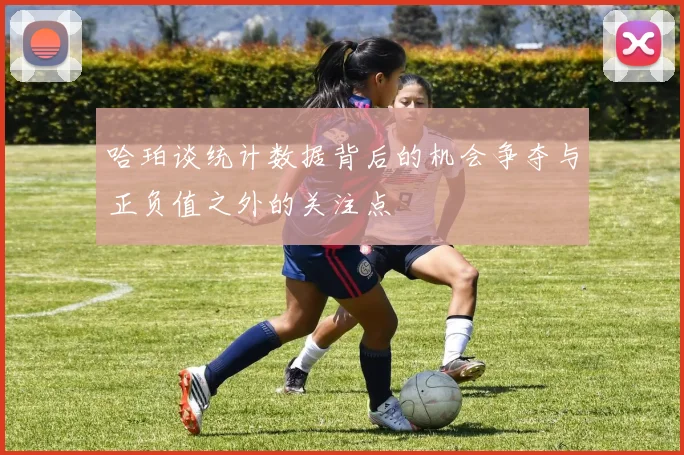 哈珀谈统计数据背后的机会争夺与正负值之外的关注点