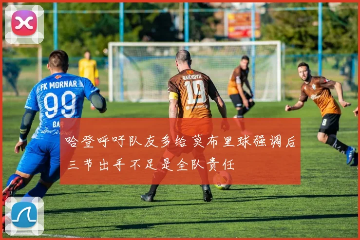哈登呼吁队友多给莫布里球强调后三节出手不足是全队责任