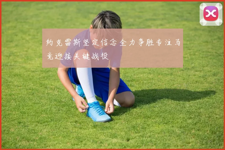 约克雷斯坚定信念全力争胜专注马竞迎接关键战役