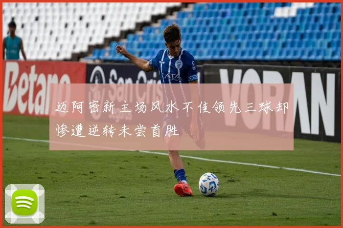 迈阿密新主场风水不佳领先三球却惨遭逆转未尝首胜